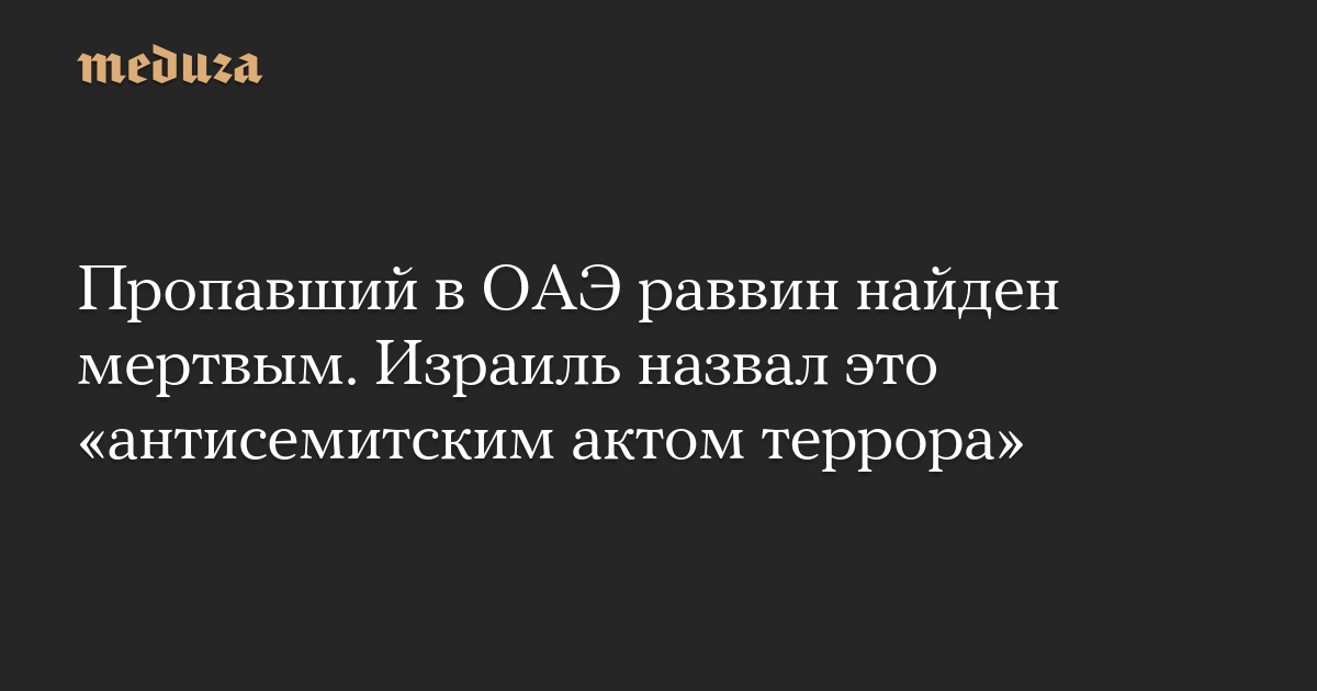 Пропавший в ОАЭ раввин найден мертвым. Израиль назвал это «антисемитским актом террора» — Meduza